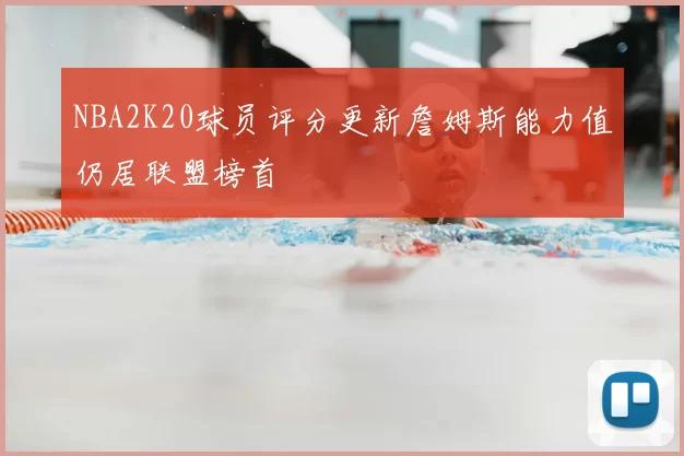 NBA2K20球员评分更新詹姆斯能力值仍居联盟榜首