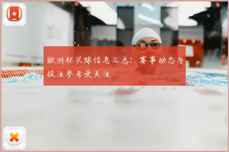 欧洲杯买球信息汇总:赛事动态与投注参考受关注
