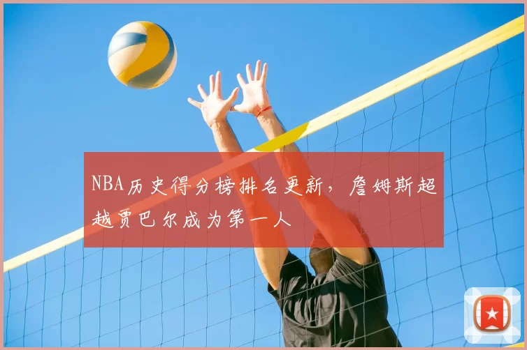 NBA历史得分榜排名更新,詹姆斯超越贾巴尔成为第一人