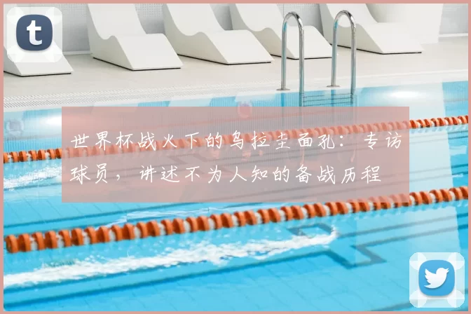 世界杯战火下的乌拉圭面孔:专访球员,讲述不为人知的备战历程
