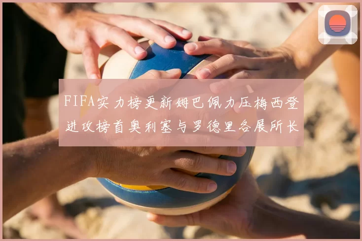 FIFA实力榜更新姆巴佩力压梅西登进攻榜首奥利塞与罗德里各展所长