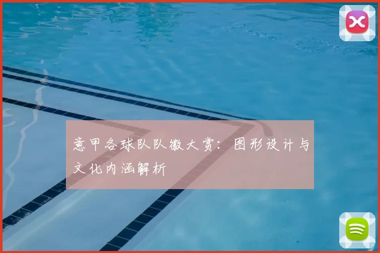 意甲各球队队徽大赏：图形设计与文化内涵解析