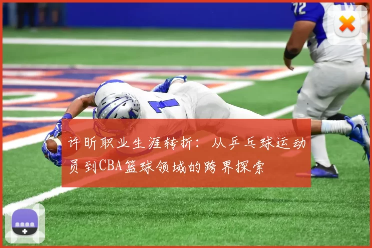 许昕职业生涯转折:从乒乓球运动员到CBA篮球领域的跨界探索