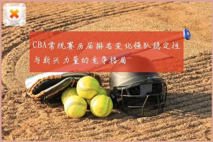 CBA常规赛历届排名变化强队稳定性与新兴力量的竞争格局