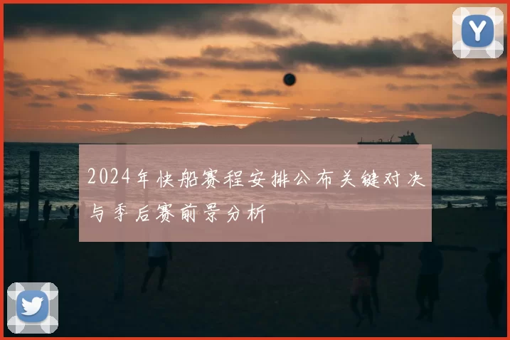 2024年快船赛程安排公布关键对决与季后赛前景分析