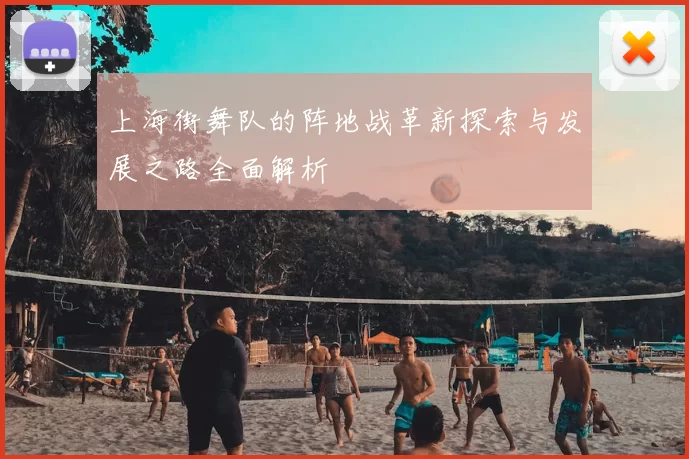 上海街舞队的阵地战革新探索与发展之路全面解析