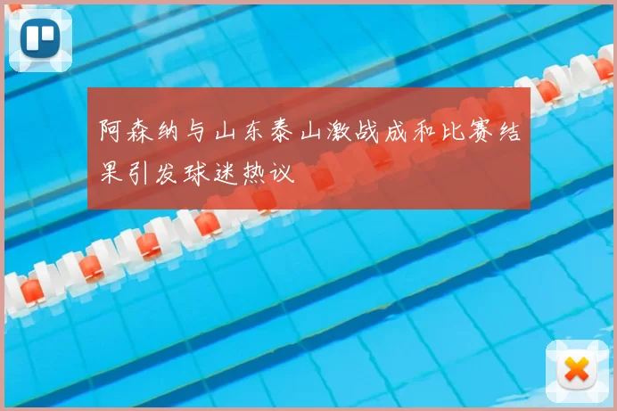 阿森纳与山东泰山激战成和比赛结果引发球迷热议