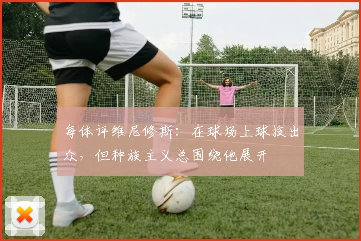 每体评维尼修斯：在球场上球技出众，但种族主义总围绕他展开