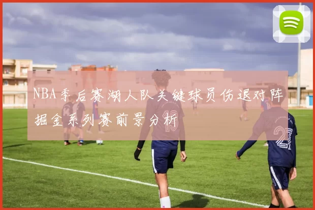 NBA季后赛湖人队关键球员伤退对阵掘金系列赛前景分析