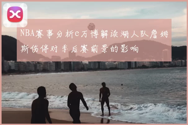 NBA赛事分析e万博解读湖人队詹姆斯伤停对季后赛前景的影响