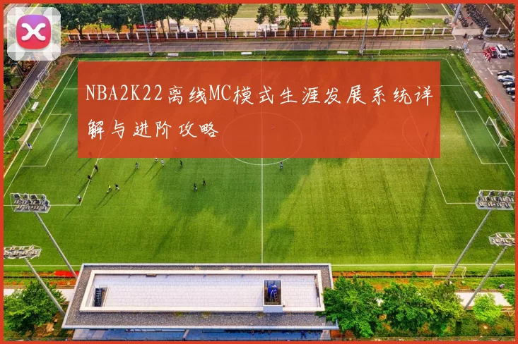 NBA2K22离线MC模式生涯发展系统详解与进阶攻略