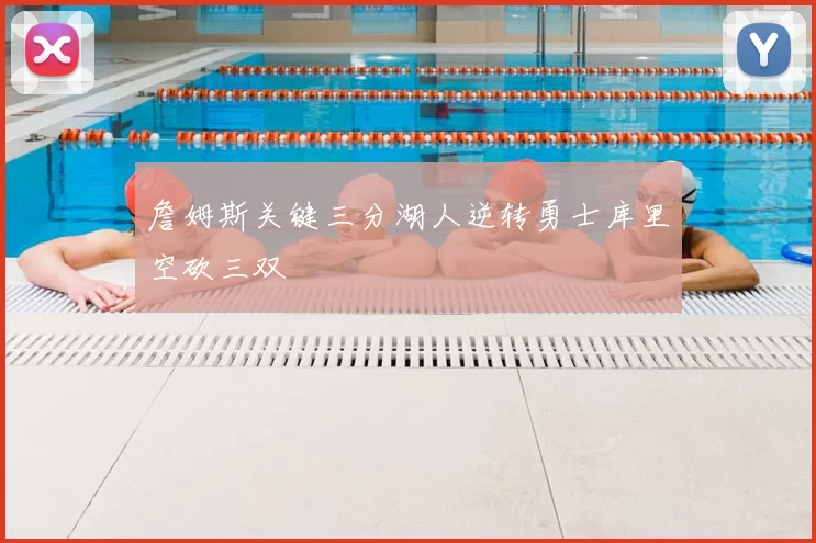 詹姆斯关键三分湖人逆转勇士库里空砍三双