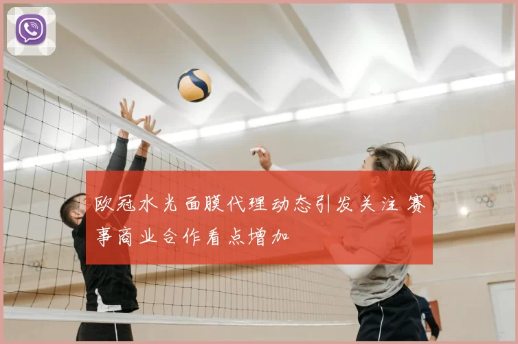 欧冠水光面膜代理动态引发关注 赛事商业合作看点增加