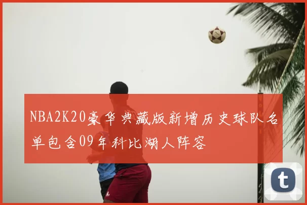 NBA2K20豪华典藏版新增历史球队名单包含09年科比湖人阵容