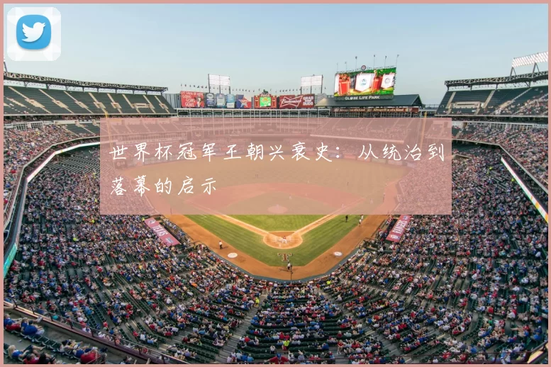 世界杯冠军王朝兴衰史:从统治到落幕的启示