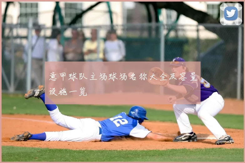 意甲球队主场球场名称大全及容量设施一览