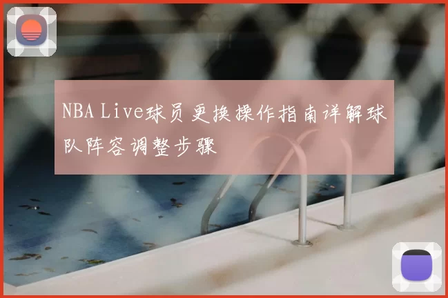 NBA Live球员更换操作指南详解球队阵容调整步骤