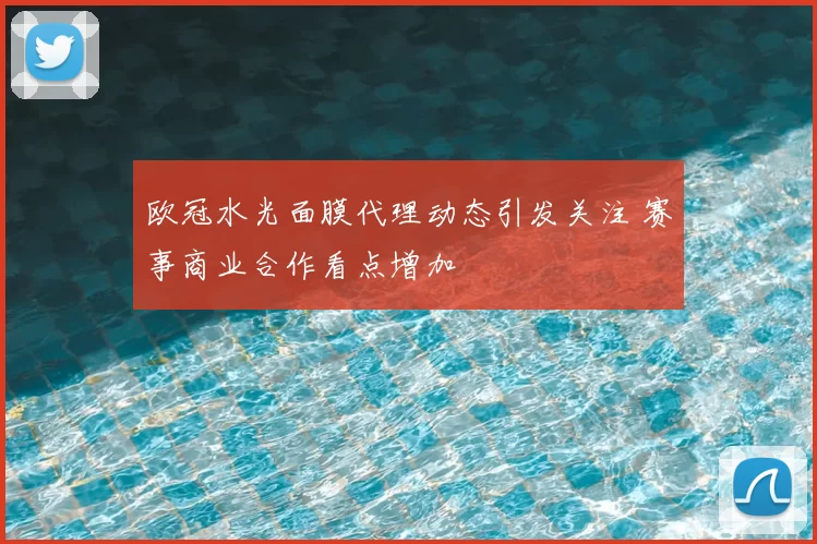 欧冠水光面膜代理动态引发关注 赛事商业合作看点增加