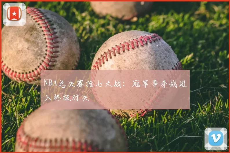 NBA总决赛抢七大战：冠军争夺战进入终极对决