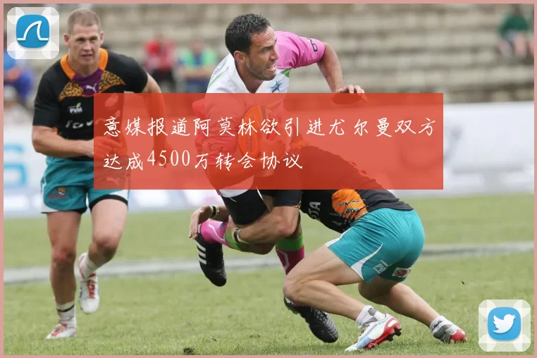 意媒报道阿莫林欲引进尤尔曼双方达成4500万转会协议