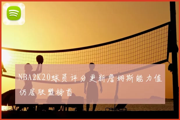 NBA2K20球员评分更新詹姆斯能力值仍居联盟榜首