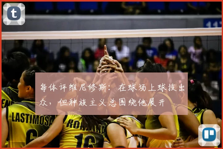 每体评维尼修斯：在球场上球技出众，但种族主义总围绕他展开