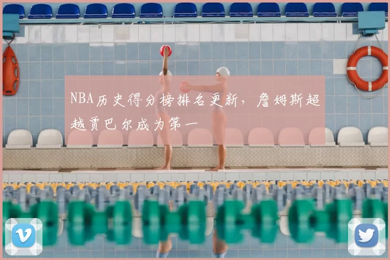 NBA历史得分榜排名更新,詹姆斯超越贾巴尔成为第一