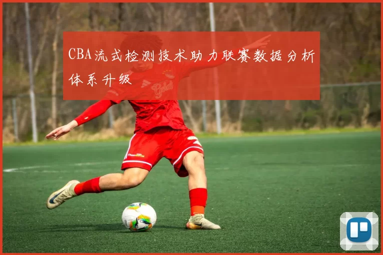 CBA流式检测技术助力联赛数据分析体系升级
