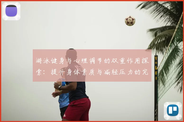 游泳健身与心理调节的双重作用探索：提升身体素质与减轻压力的完美结合