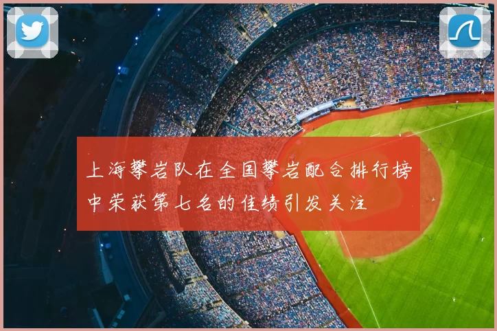 上海攀岩队在全国攀岩配合排行榜中荣获第七名的佳绩引发关注