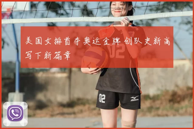 美国女排首夺奥运金牌 创队史新高写下新篇章