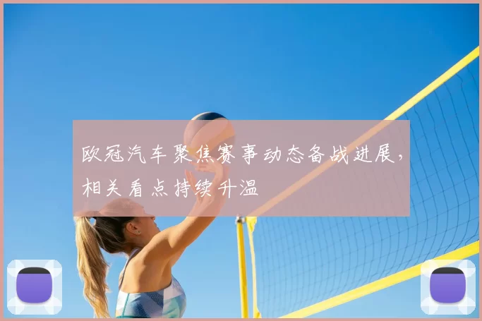 欧冠汽车聚焦赛事动态备战进展,相关看点持续升温