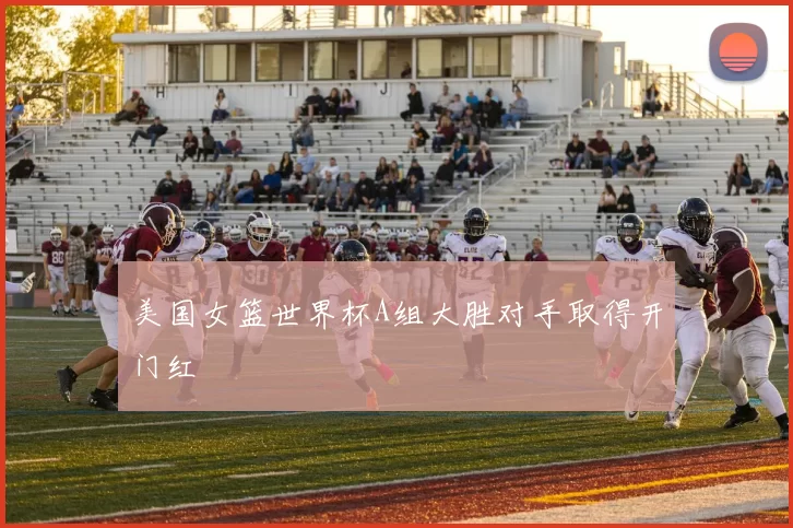 美国女篮世界杯A组大胜对手取得开门红
