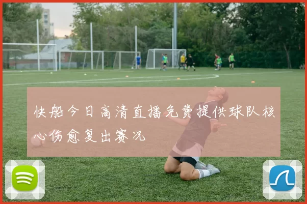 快船今日高清直播免费提供球队核心伤愈复出赛况