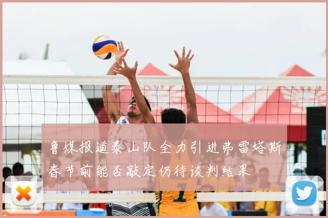鲁媒报道泰山队全力引进弗雷塔斯春节前能否敲定仍待谈判结果
