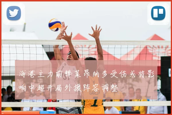 海港主力前锋莱昂纳多受伤或将影响中超开局外援阵容调整