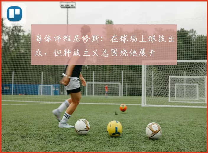 每体评维尼修斯：在球场上球技出众，但种族主义总围绕他展开