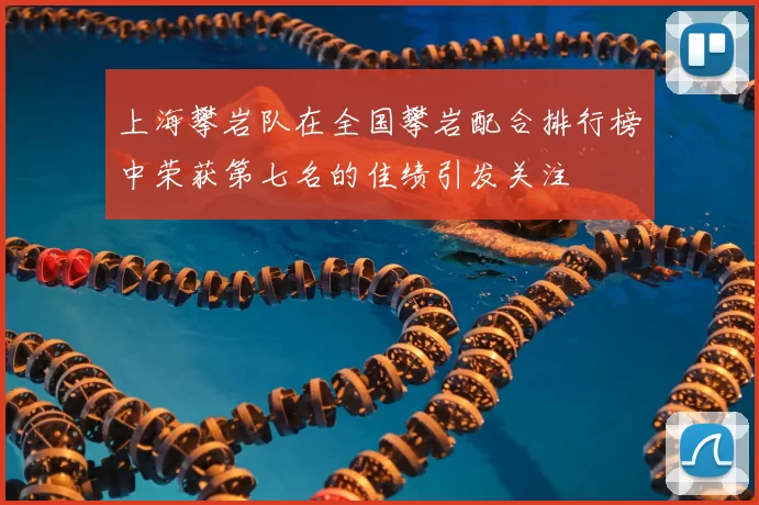 上海攀岩队在全国攀岩配合排行榜中荣获第七名的佳绩引发关注