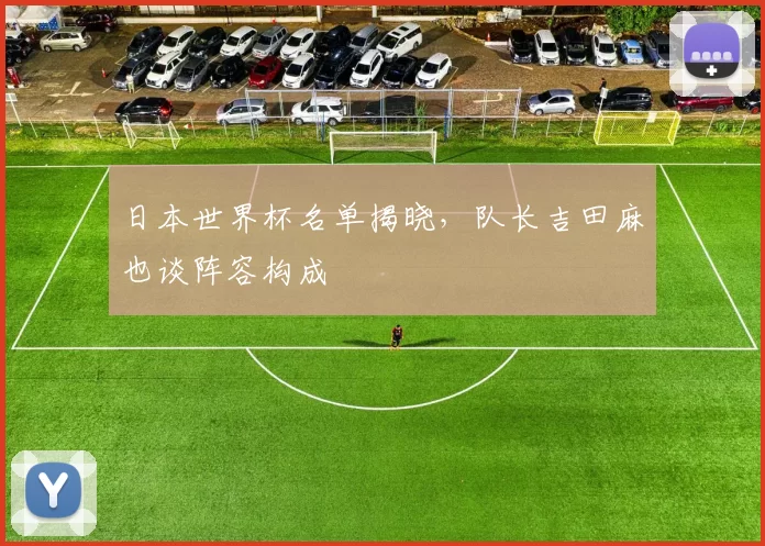 日本世界杯名单揭晓,队长吉田麻也谈阵容构成