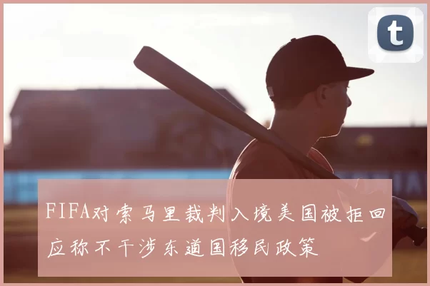 FIFA对索马里裁判入境美国被拒回应称不干涉东道国移民政策