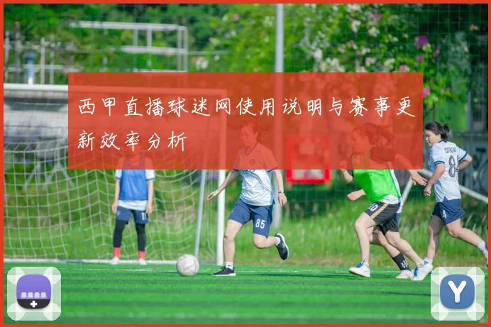 西甲直播球迷网使用说明与赛事更新效率分析