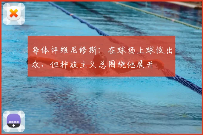 每体评维尼修斯:在球场上球技出众,但种族主义总围绕他展开