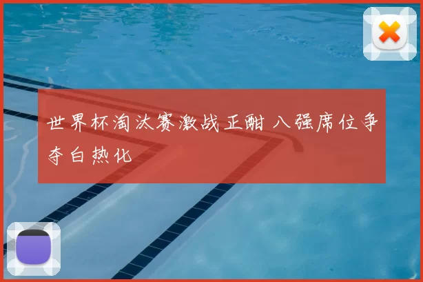 世界杯淘汰赛激战正酣 八强席位争夺白热化