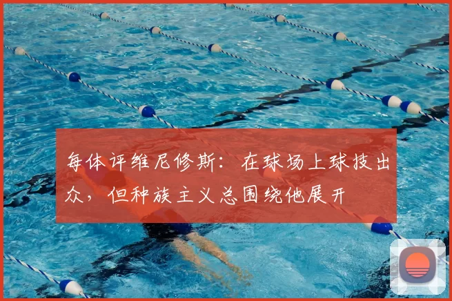 每体评维尼修斯:在球场上球技出众,但种族主义总围绕他展开