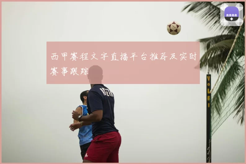 西甲赛程文字直播平台推荐及实时赛事跟踪