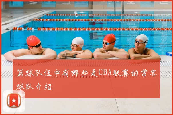 篮球队伍中有哪些是CBA联赛的常客球队介绍