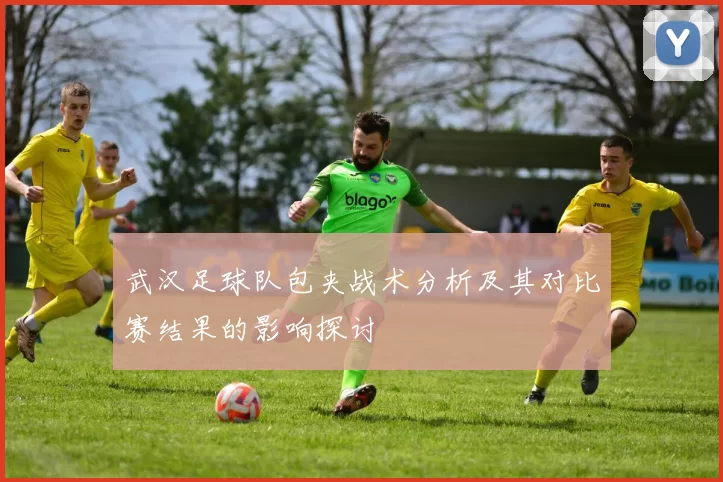 武汉足球队包夹战术分析及其对比赛结果的影响探讨