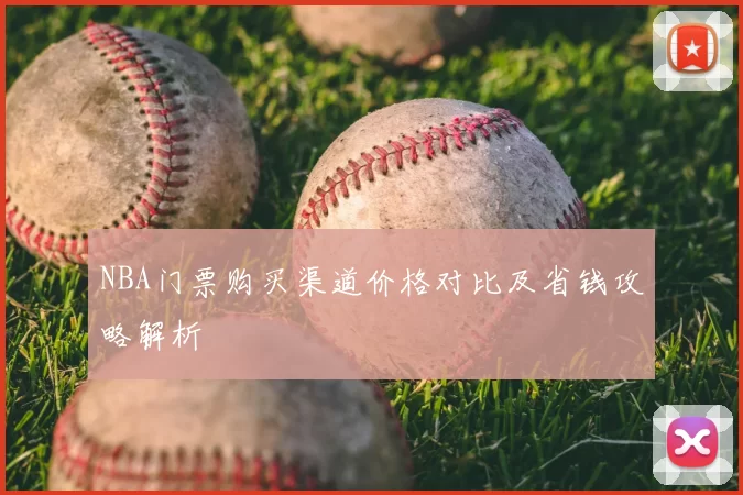 NBA门票购买渠道价格对比及省钱攻略解析
