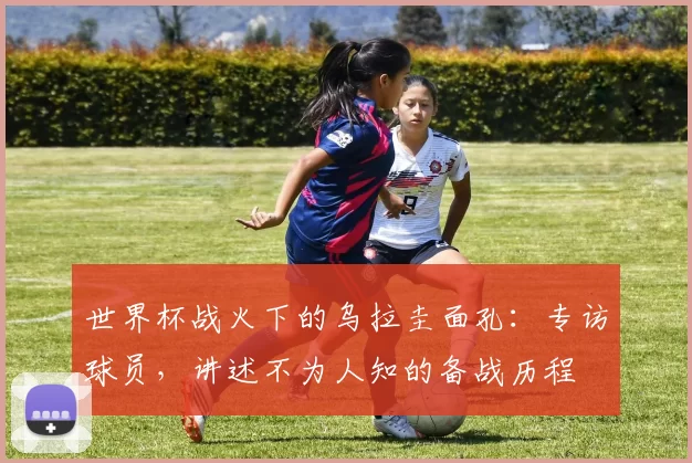 世界杯战火下的乌拉圭面孔:专访球员,讲述不为人知的备战历程