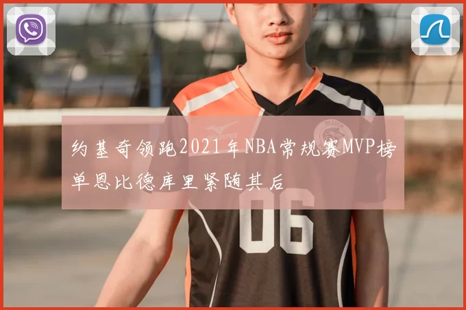 约基奇领跑2021年NBA常规赛MVP榜单恩比德库里紧随其后